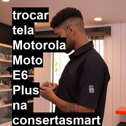 TROCAR TELA MOTOROLA MOTO E6 PLUS | Veja o preço