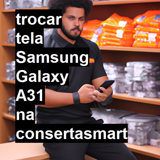 TROCAR TELA SAMSUNG GALAXY A31 | Veja o preço