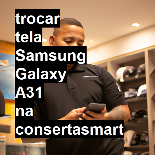 TROCAR TELA SAMSUNG GALAXY A31 | Veja o preço