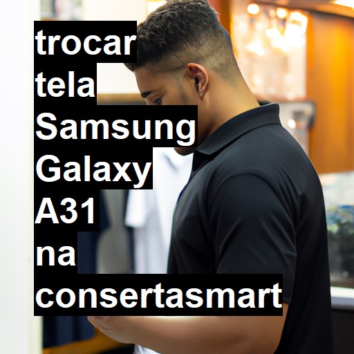 TROCAR TELA SAMSUNG GALAXY A31 | Veja o preço