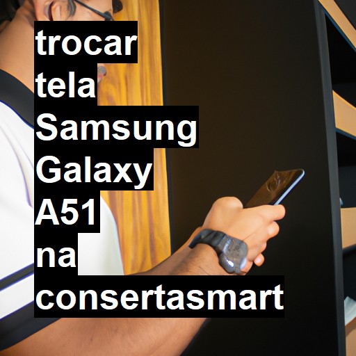 TROCAR TELA SAMSUNG GALAXY A51 | Veja o preço