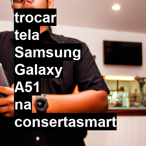 TROCAR TELA SAMSUNG GALAXY A51 | Veja o preço