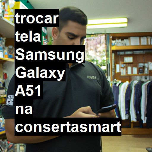 TROCAR TELA SAMSUNG GALAXY A51 | Veja o preço