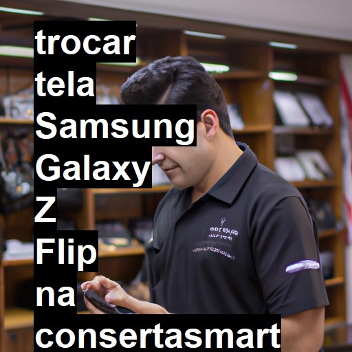 TROCAR TELA SAMSUNG GALAXY Z FLIP | Veja o preço