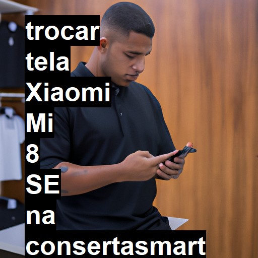 TROCAR TELA XIAOMI MI 8 SE | Veja o preço