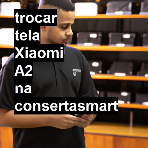 TROCAR TELA XIAOMI A2 | Veja o preço