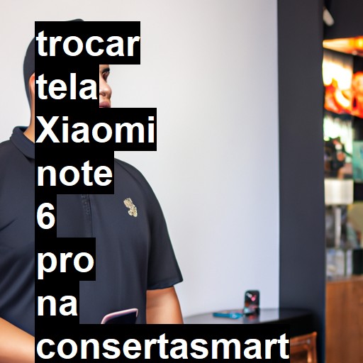 TROCAR TELA XIAOMI NOTE 6 PRO | Veja o preço