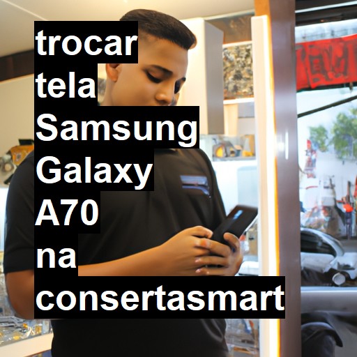 TROCAR TELA SAMSUNG GALAXY A70 | Veja o preço