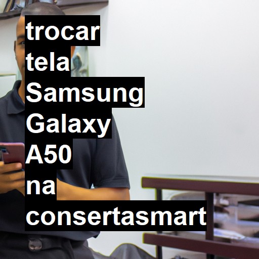 TROCAR TELA SAMSUNG GALAXY A50 | Veja o preço