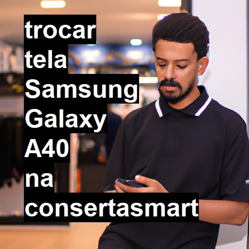 TROCAR TELA SAMSUNG GALAXY A40 | Veja o preço