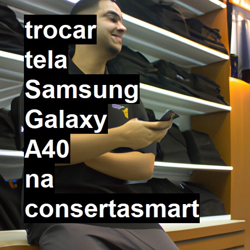 TROCAR TELA SAMSUNG GALAXY A40 | Veja o preço