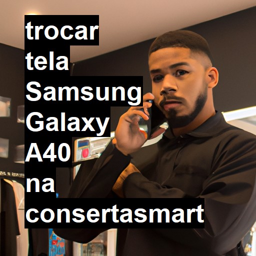 TROCAR TELA SAMSUNG GALAXY A40 | Veja o preço