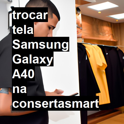 TROCAR TELA SAMSUNG GALAXY A40 | Veja o preço