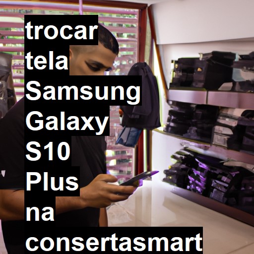 TROCAR TELA SAMSUNG GALAXY S10 PLUS | Veja o preço