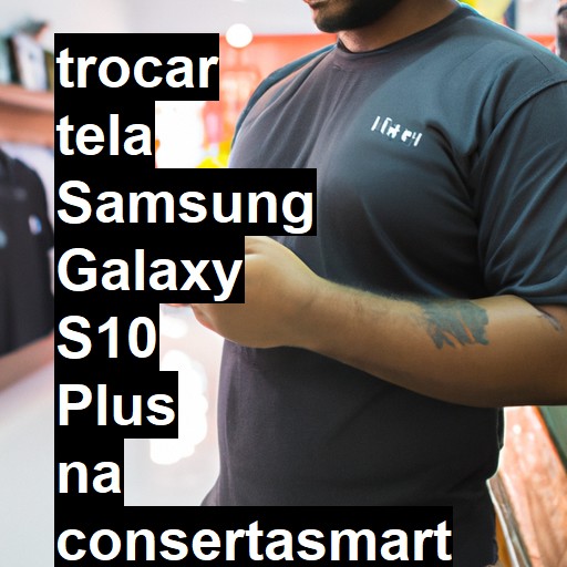 TROCAR TELA SAMSUNG GALAXY S10 PLUS | Veja o preço