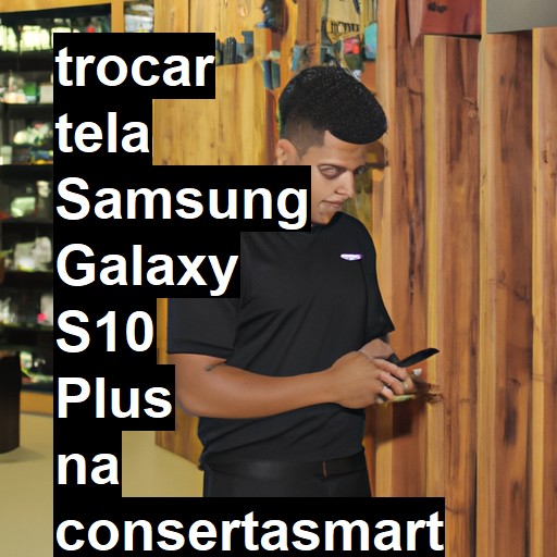 TROCAR TELA SAMSUNG GALAXY S10 PLUS | Veja o preço