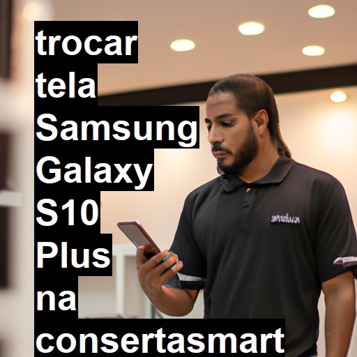 TROCAR TELA SAMSUNG GALAXY S10 PLUS | Veja o preço