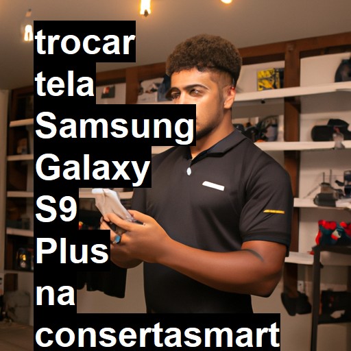 TROCAR TELA SAMSUNG GALAXY S9 PLUS | Veja o preço