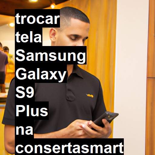 TROCAR TELA SAMSUNG GALAXY S9 PLUS | Veja o preço