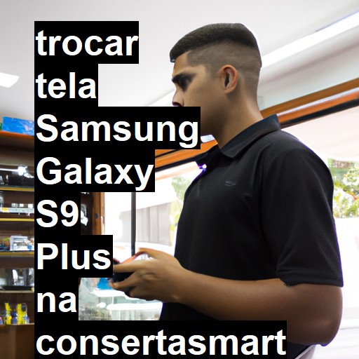 TROCAR TELA SAMSUNG GALAXY S9 PLUS | Veja o preço