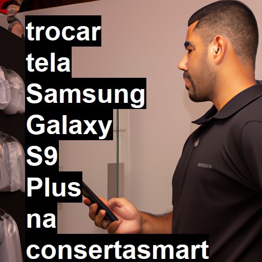 TROCAR TELA SAMSUNG GALAXY S9 PLUS | Veja o preço