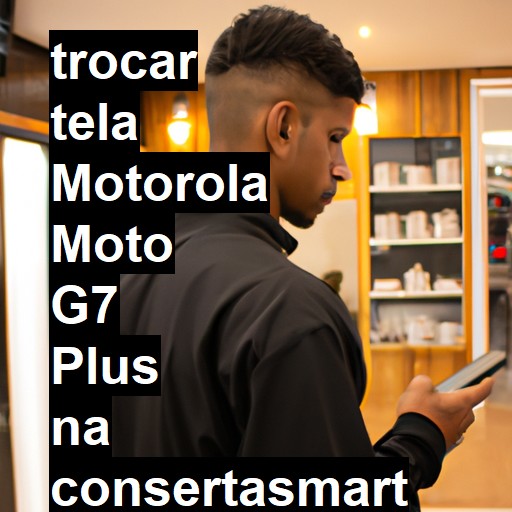 TROCAR TELA MOTOROLA MOTO G7 PLUS | Veja o preço