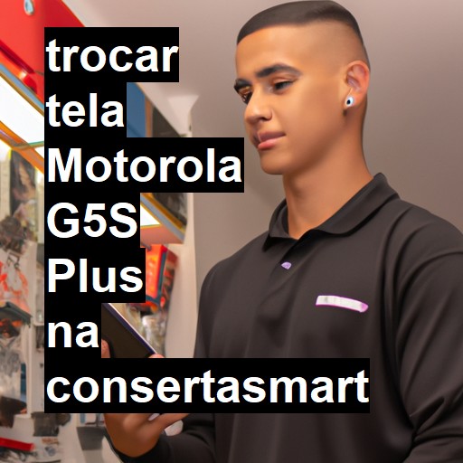 TROCAR TELA MOTOROLA G5S PLUS | Veja o preço