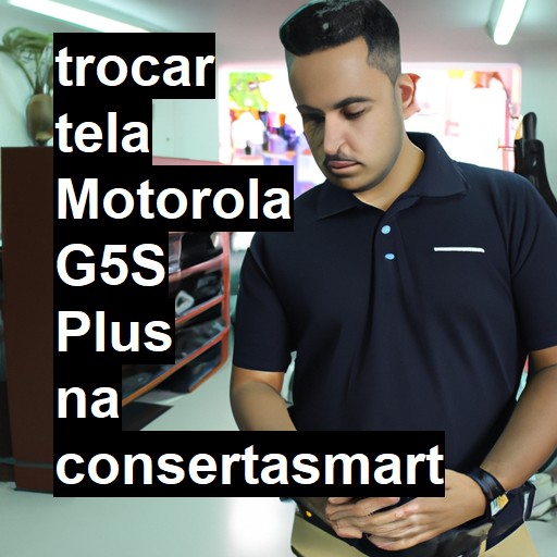 TROCAR TELA MOTOROLA G5S PLUS | Veja o preço