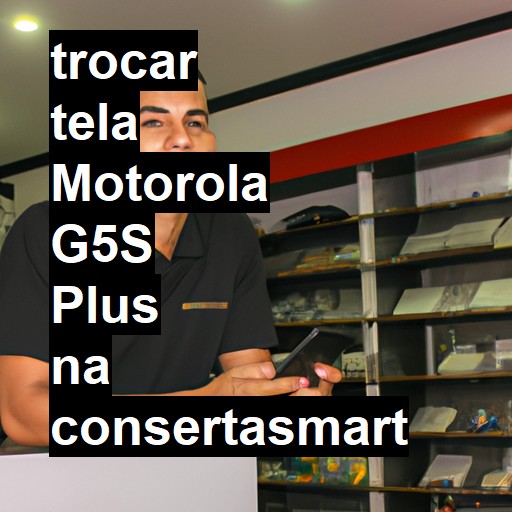 TROCAR TELA MOTOROLA G5S PLUS | Veja o preço