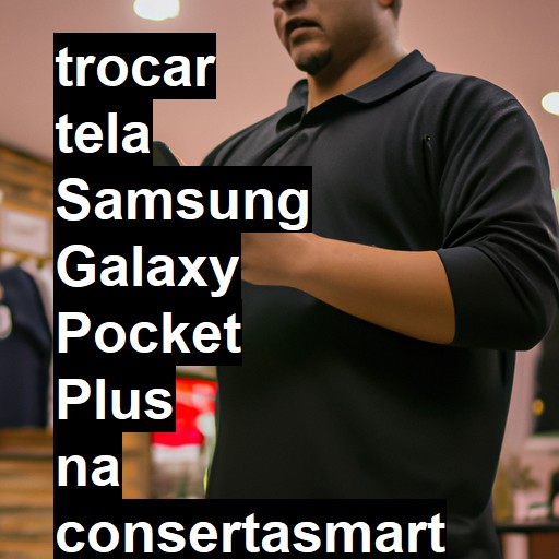 TROCAR TELA SAMSUNG GALAXY POCKET PLUS | Veja o preço