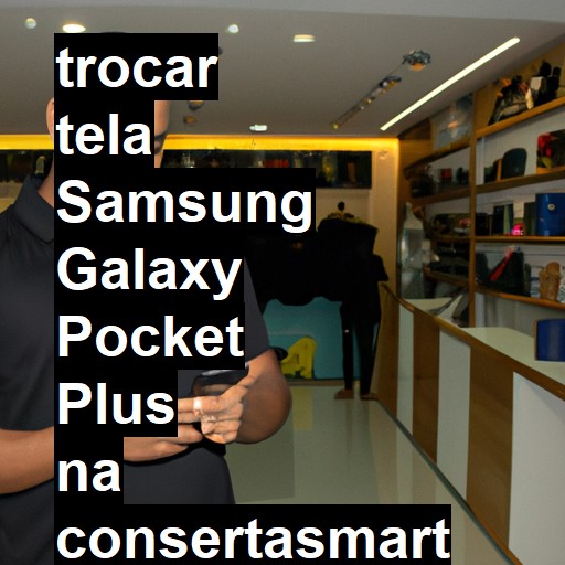 TROCAR TELA SAMSUNG GALAXY POCKET PLUS | Veja o preço