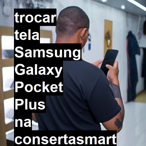 TROCAR TELA SAMSUNG GALAXY POCKET PLUS | Veja o preço