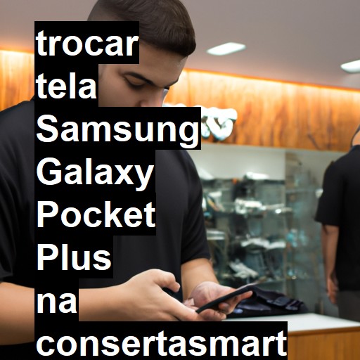 TROCAR TELA SAMSUNG GALAXY POCKET PLUS | Veja o preço