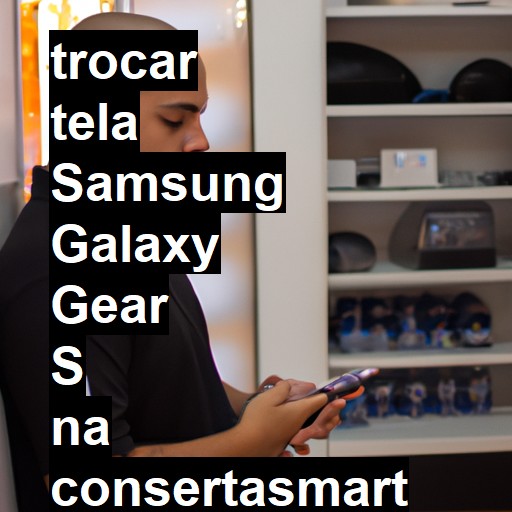 TROCAR TELA SAMSUNG GALAXY GEAR S | Veja o preço