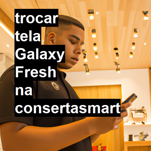 TROCAR TELA GALAXY FRESH | Veja o preço