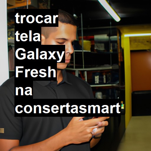 TROCAR TELA GALAXY FRESH | Veja o preço