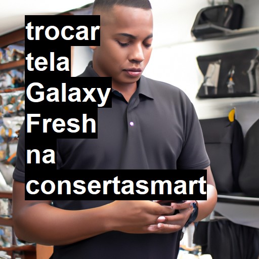 TROCAR TELA GALAXY FRESH | Veja o preço