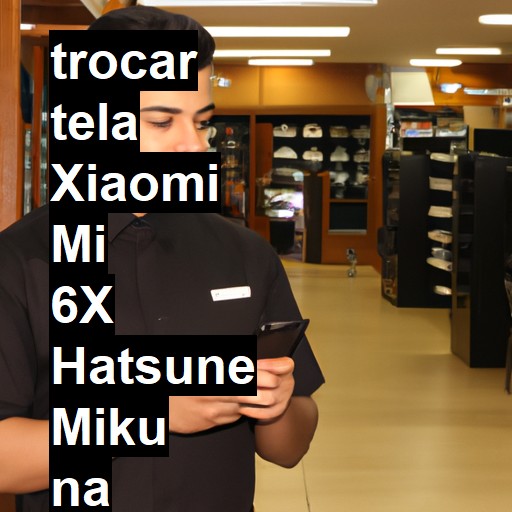 TROCAR TELA XIAOMI MI 6X HATSUNE MIKU | Veja o preço