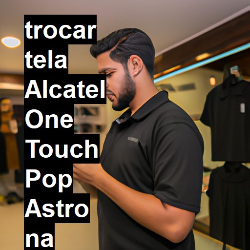 TROCAR TELA ALCATEL ONE TOUCH POP ASTRO | Veja o preço