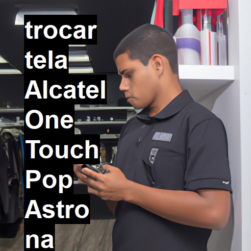 TROCAR TELA ALCATEL ONE TOUCH POP ASTRO | Veja o preço