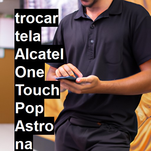 TROCAR TELA ALCATEL ONE TOUCH POP ASTRO | Veja o preço