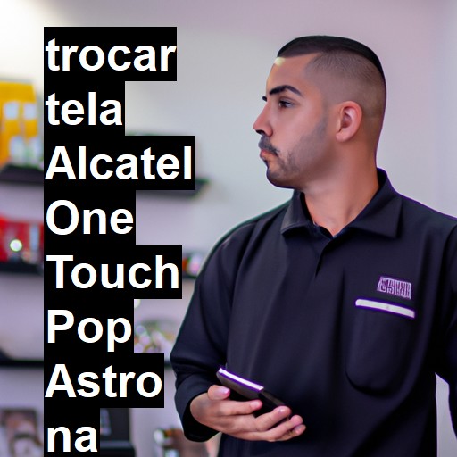 TROCAR TELA ALCATEL ONE TOUCH POP ASTRO | Veja o preço