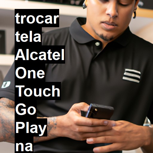 TROCAR TELA ALCATEL ONE TOUCH GO PLAY | Veja o preço