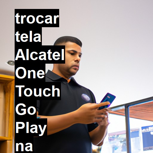 TROCAR TELA ALCATEL ONE TOUCH GO PLAY | Veja o preço