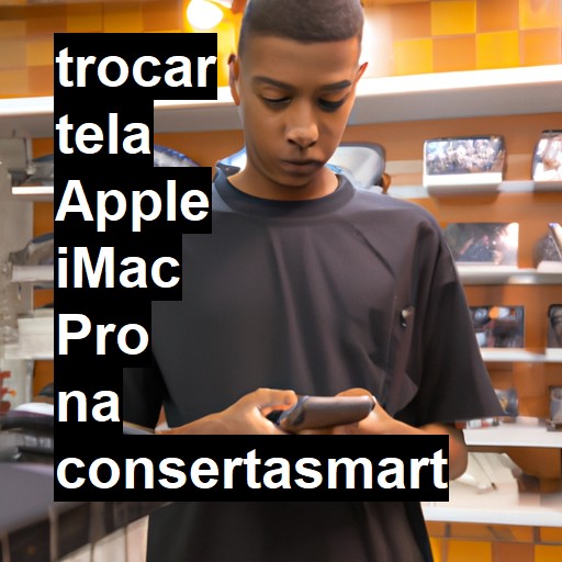 TROCAR TELA APPLE IMAC PRO | Veja o preço