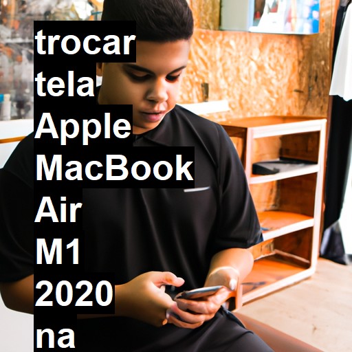 TROCAR TELA APPLE MACBOOK AIR M1 2020 | Veja o preço