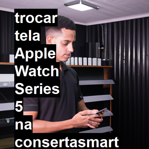 TROCAR TELA APPLE WATCH SERIES 5 | Veja o preço