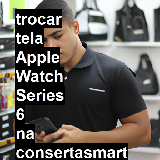 TROCAR TELA APPLE WATCH SERIES 6 | Veja o preço