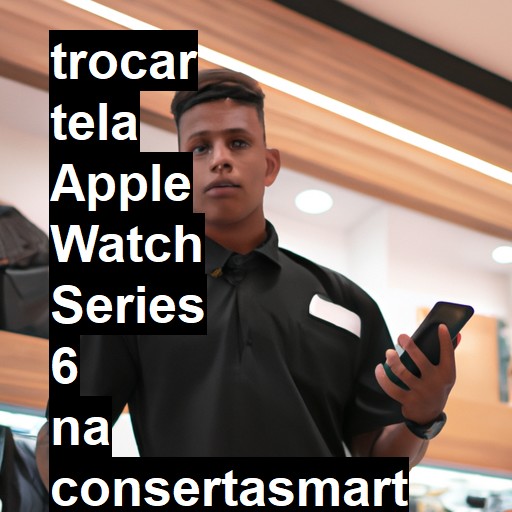 TROCAR TELA APPLE WATCH SERIES 6 | Veja o preço