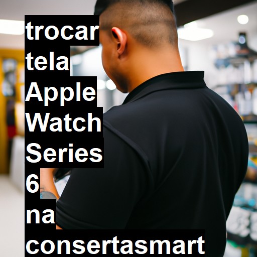 TROCAR TELA APPLE WATCH SERIES 6 | Veja o preço